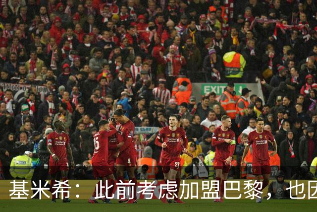 基米希：此前考虑加盟巴黎，也因想带他们队史首次夺得欧冠